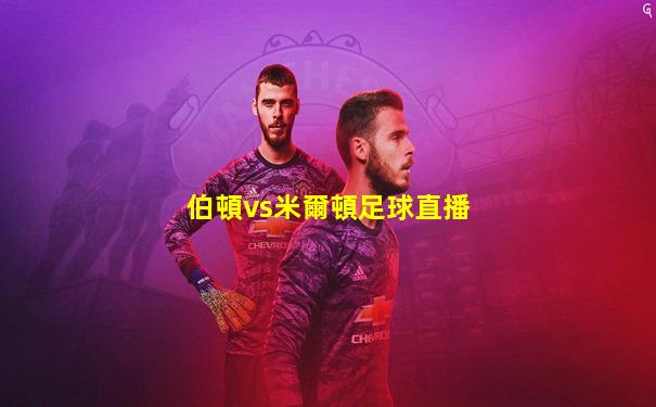 伯頓vs米爾頓足球直播