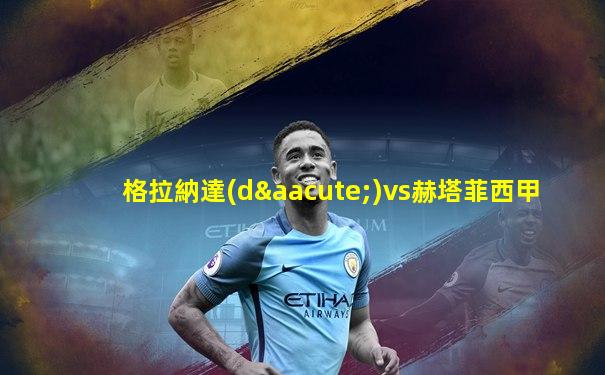 格拉納達(dá)vs赫塔菲西甲